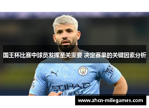 国王杯比赛中球员发挥至关重要 决定赛果的关键因素分析 国王杯比赛中球员发挥至关重要 决定赛果的关键因素分析