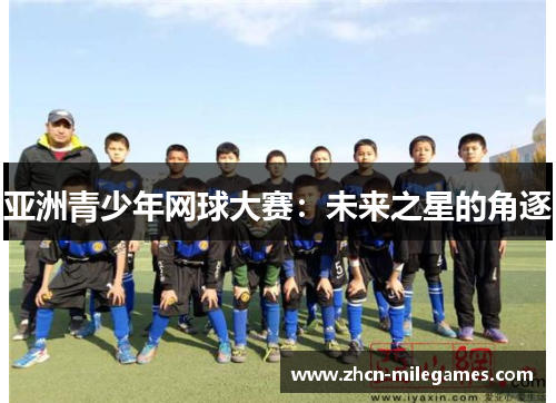 亚洲青少年网球大赛:未来之星的角逐 亚洲青少年网球大赛:未来之星的角逐
