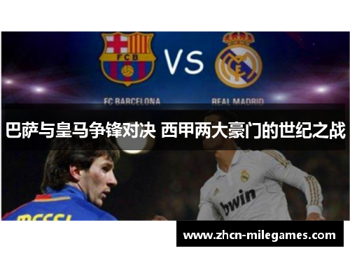 巴萨与皇马争锋对决 西甲两大豪门的世纪之战 巴萨与皇马争锋对决 西甲两大豪门的世纪之战