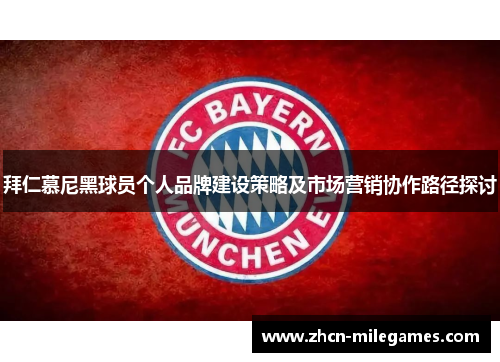 拜仁慕尼黑球员个人品牌建设策略及市场营销协作路径探讨 拜仁慕尼黑球员个人品牌建设策略及市场营销协作路径探讨