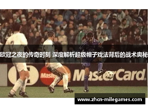 欧冠之夜的传奇时刻 深度解析超级帽子戏法背后的战术奥秘
