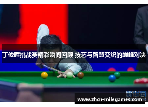 丁俊晖挑战赛精彩瞬间回顾 技艺与智慧交织的巅峰对决