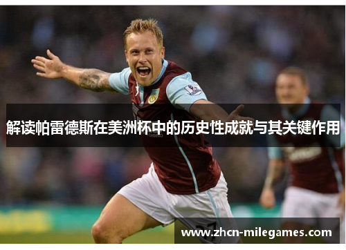 解读帕雷德斯在美洲杯中的历史性成就与其关键作用