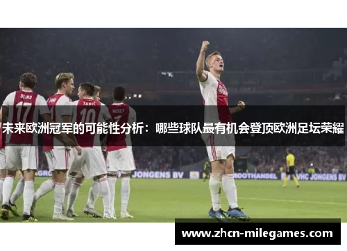 未来欧洲冠军的可能性分析：哪些球队最有机会登顶欧洲足坛荣耀