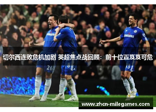 切尔西连败危机加剧 英超焦点战回顾：前十位置岌岌可危