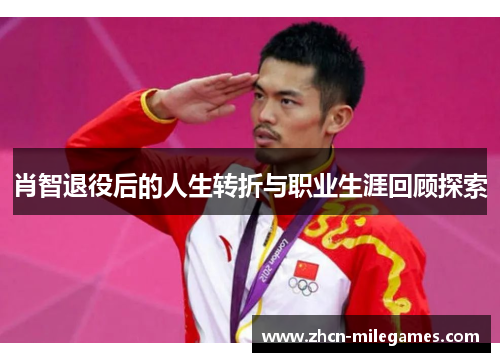 肖智退役后的人生转折与职业生涯回顾探索 肖智退役后的人生转折与职业生涯回顾探索