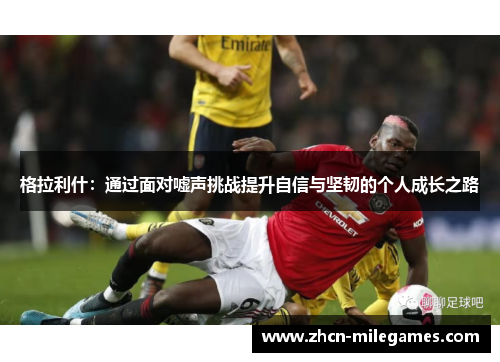 格拉利什：通过面对嘘声挑战提升自信与坚韧的个人成长之路