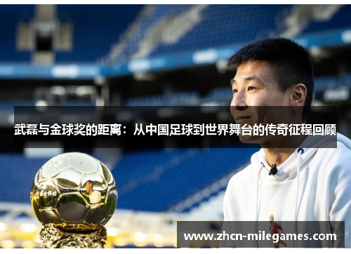 武磊与金球奖的距离：从中国足球到世界舞台的传奇征程回顾
