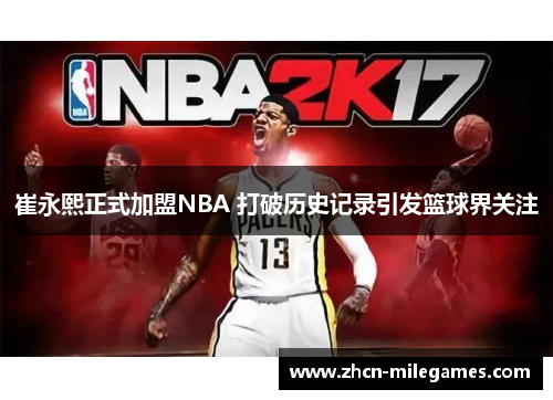 崔永熙正式加盟NBA 打破历史记录引发篮球界关注 崔永熙正式加盟NBA 打破历史记录引发篮球界关注