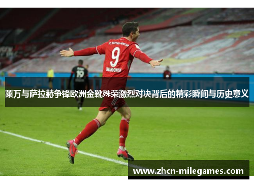 莱万与萨拉赫争锋欧洲金靴殊荣激烈对决背后的精彩瞬间与历史意义 莱万与萨拉赫争锋欧洲金靴殊荣激烈对决背后的精彩瞬间与历史意义