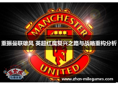 重振曼联雄风 英超红魔复兴之路与战略重构分析 重振曼联雄风 英超红魔复兴之路与战略重构分析