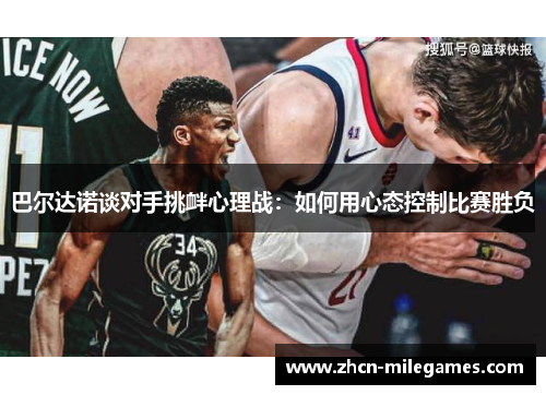 巴尔达诺谈对手挑衅心理战:如何用心态控制比赛胜负 巴尔达诺谈对手挑衅心理战:如何用心态控制比赛胜负