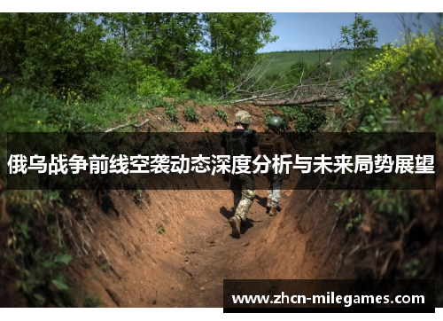 俄乌战争前线空袭动态深度分析与未来局势展望 俄乌战争前线空袭动态深度分析与未来局势展望