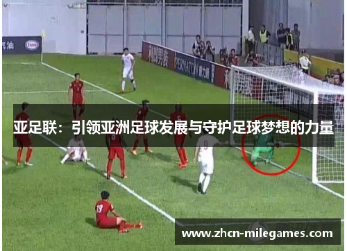 亚足联:引领亚洲足球发展与守护足球梦想的力量 亚足联:引领亚洲足球发展与守护足球梦想的力量