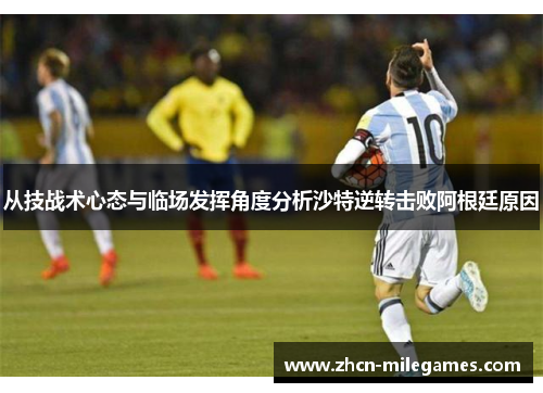 从技战术心态与临场发挥角度分析沙特逆转击败阿根廷原因 从技战术心态与临场发挥角度分析沙特逆转击败阿根廷原因
