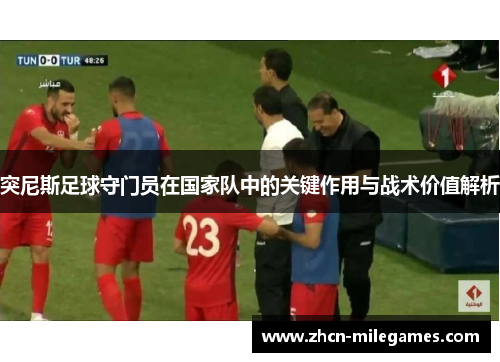 突尼斯足球守门员在国家队中的关键作用与战术价值解析