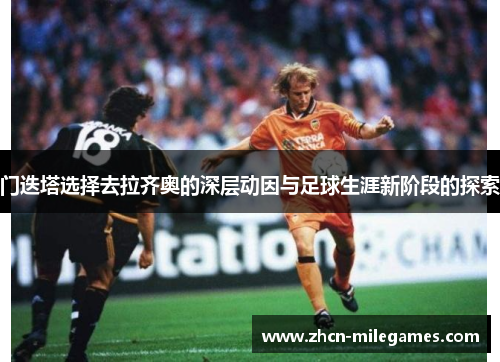 门迭塔选择去拉齐奥的深层动因与足球生涯新阶段的探索