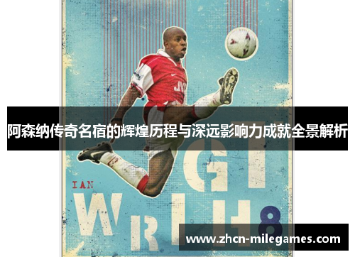 阿森纳传奇名宿的辉煌历程与深远影响力成就全景解析