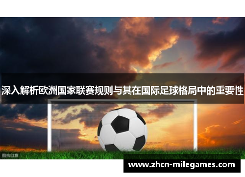 深入解析欧洲国家联赛规则与其在国际足球格局中的重要性 深入解析欧洲国家联赛规则与其在国际足球格局中的重要性